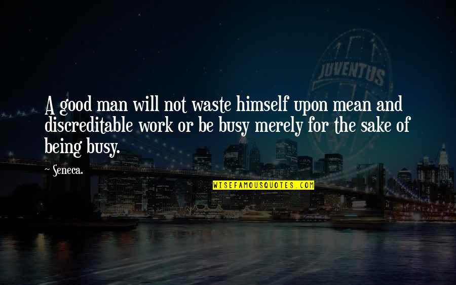 Too Busy At Work Quotes By Seneca.: A good man will not waste himself upon
