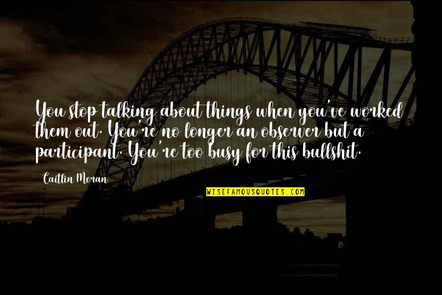 Too Busy For Love Quotes By Caitlin Moran: You stop talking about things when you've worked