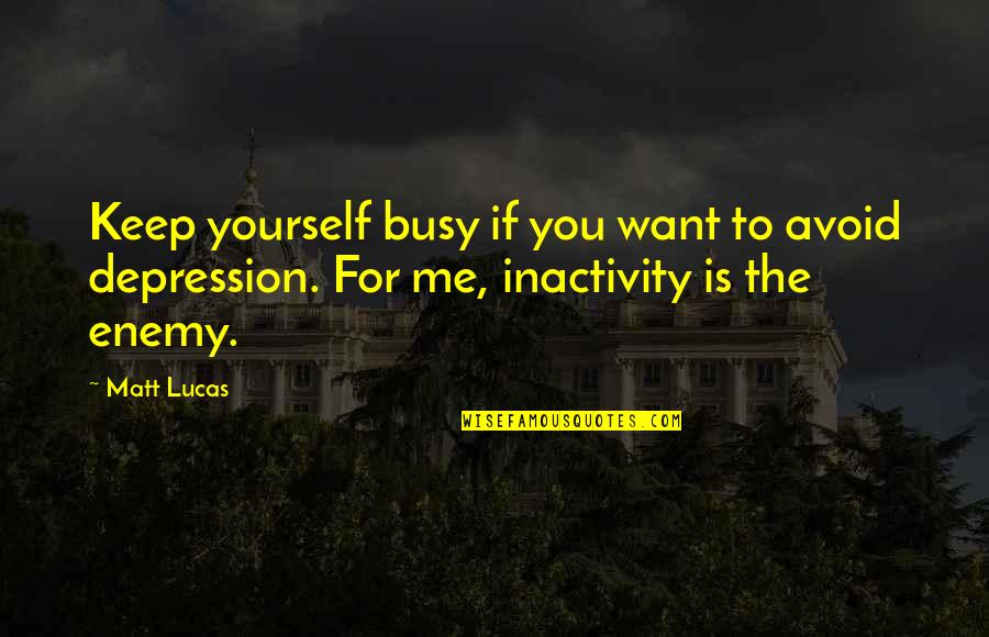 Too Busy For Me Quotes By Matt Lucas: Keep yourself busy if you want to avoid