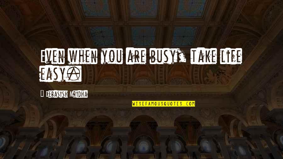 Too Busy Love Quotes By Debasish Mridha: Even when you are busy, take life easy.