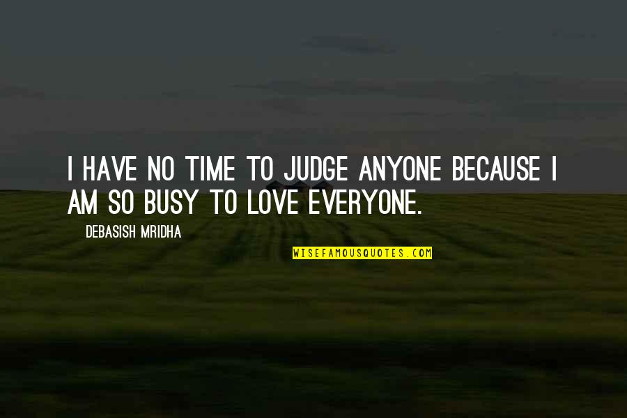 Too Busy Love Quotes By Debasish Mridha: I have no time to judge anyone because Too Busy Love Quotes By Debasish Mridha: I have no time to judge anyone because