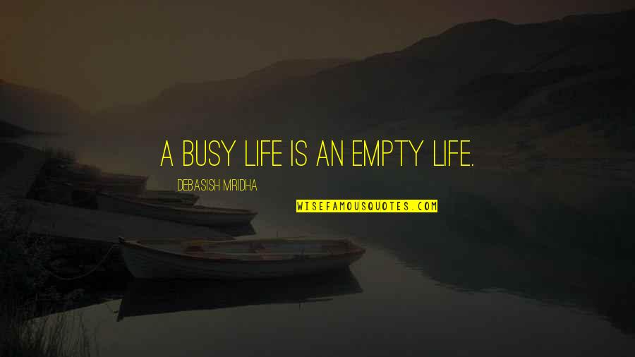 Too Busy Love Quotes By Debasish Mridha: A busy life is an empty life. Too Busy Love Quotes By Debasish Mridha: A busy life is an empty life.