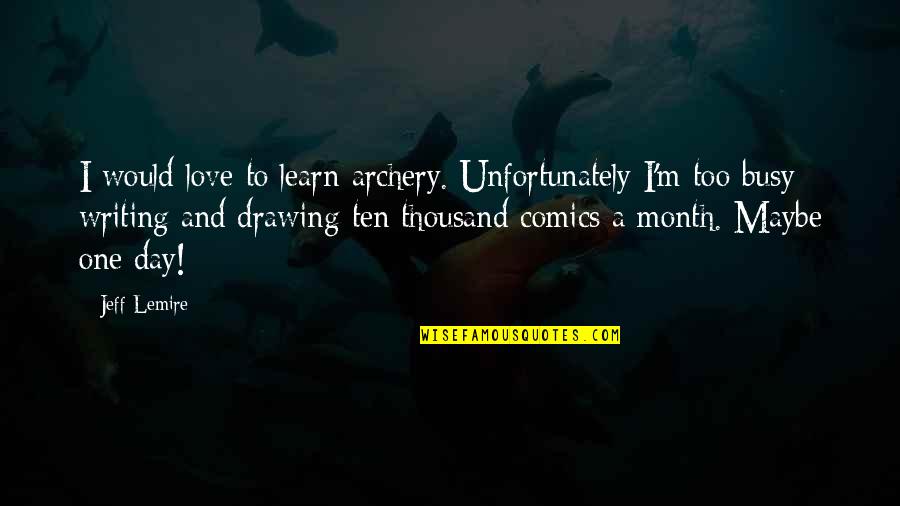 Too Busy Love Quotes By Jeff Lemire: I would love to learn archery. Unfortunately I'm Too Busy Love Quotes By Jeff Lemire: I would love to learn archery. Unfortunately I'm