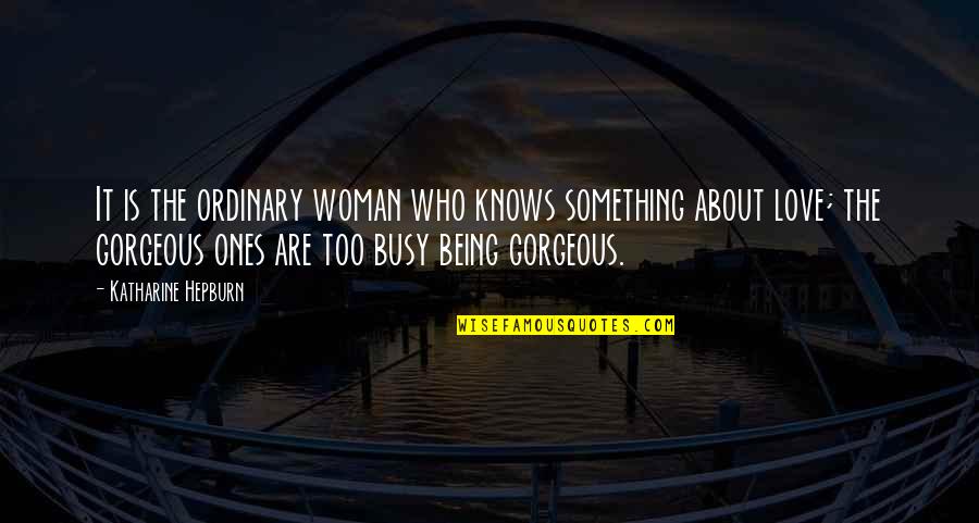 Too Busy Love Quotes By Katharine Hepburn: It is the ordinary woman who knows something Too Busy Love Quotes By Katharine Hepburn: It is the ordinary woman who knows something