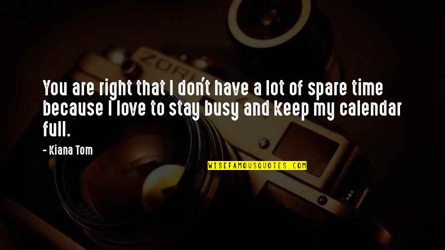 Too Busy Love Quotes By Kiana Tom: You are right that I don't have a