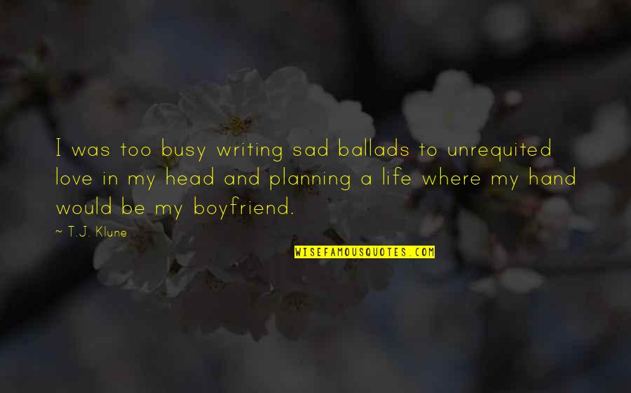 Too Busy Love Quotes By T.J. Klune: I was too busy writing sad ballads to
