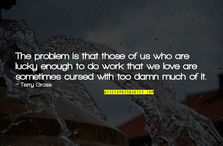 Too Busy Love Quotes By Terry Gross: The problem is that those of us who