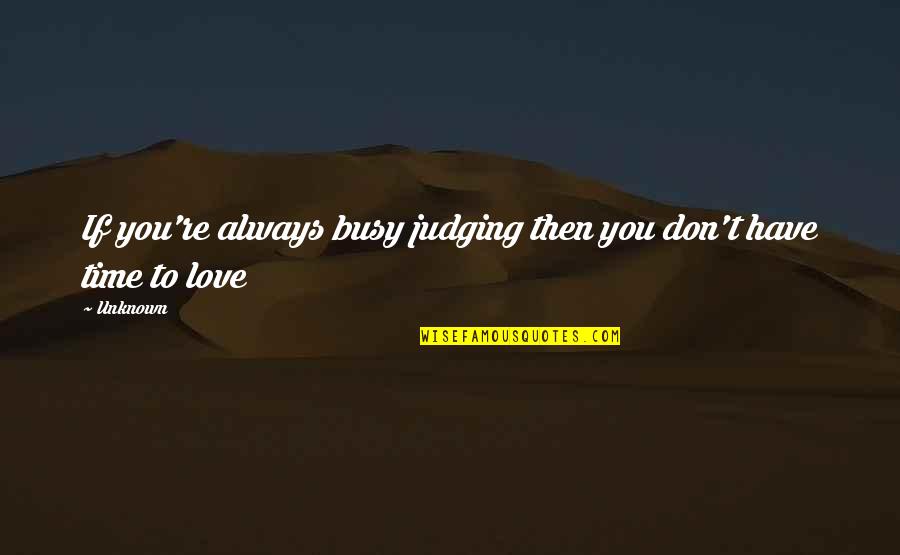 Too Busy Love Quotes By Unknown: If you're always busy judging then you don't