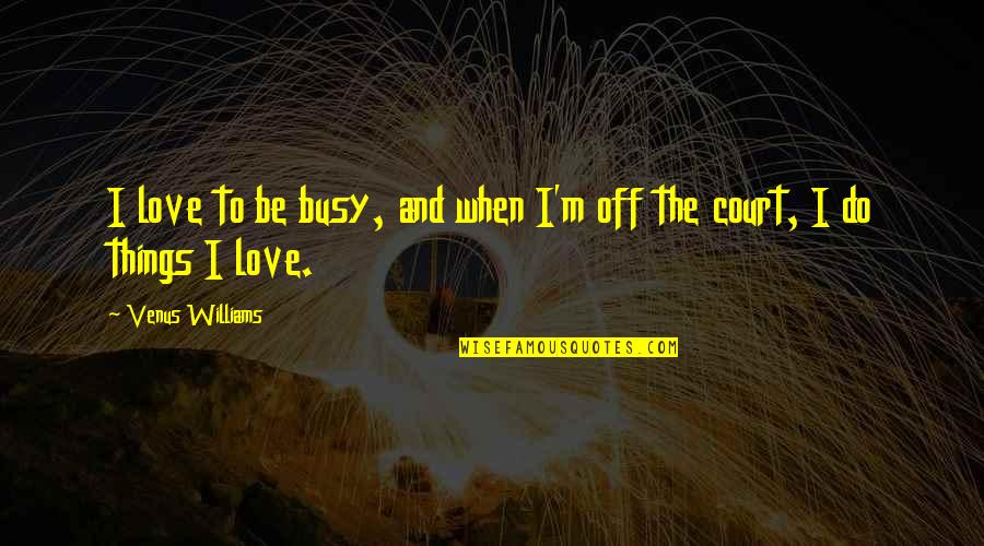 Too Busy Love Quotes By Venus Williams: I love to be busy, and when I'm Too Busy Love Quotes By Venus Williams: I love to be busy, and when I'm