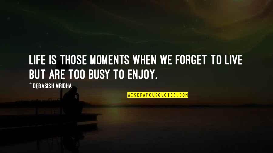 Too Busy To Enjoy Life Quotes By Debasish Mridha: Life is those moments when we forget to