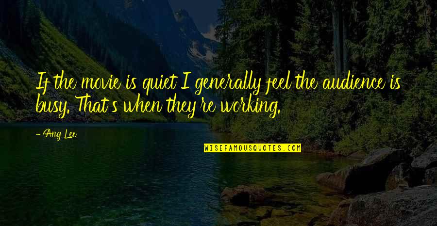 Too Busy Working Quotes By Ang Lee: If the movie is quiet I generally feel