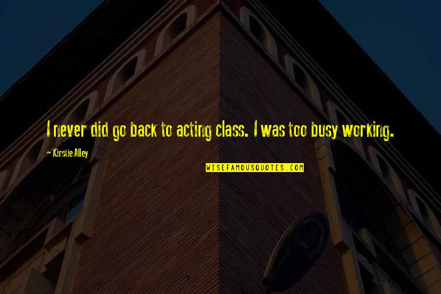 Too Busy Working Quotes By Kirstie Alley: I never did go back to acting class.