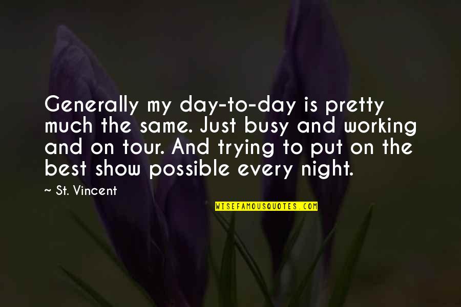 Too Busy Working Quotes By St. Vincent: Generally my day-to-day is pretty much the same. Too Busy Working Quotes By St. Vincent: Generally my day-to-day is pretty much the same.