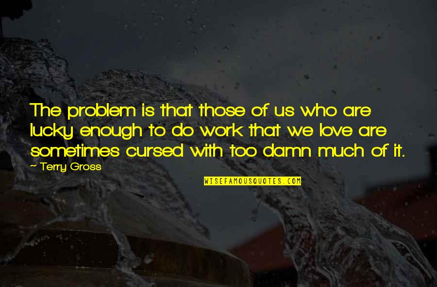 Too Busy Working Quotes By Terry Gross: The problem is that those of us who