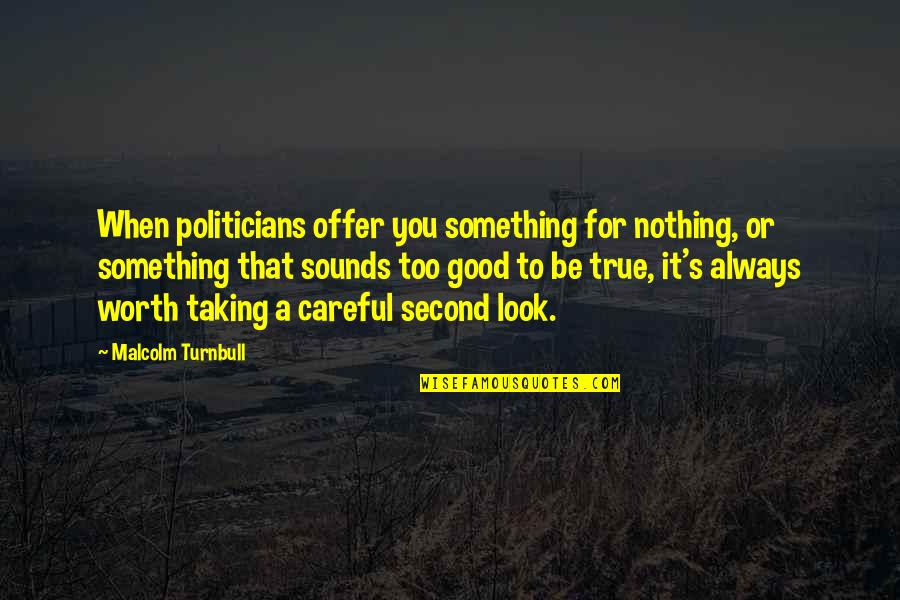 Too Careful Quotes By Malcolm Turnbull: When politicians offer you something for nothing, or