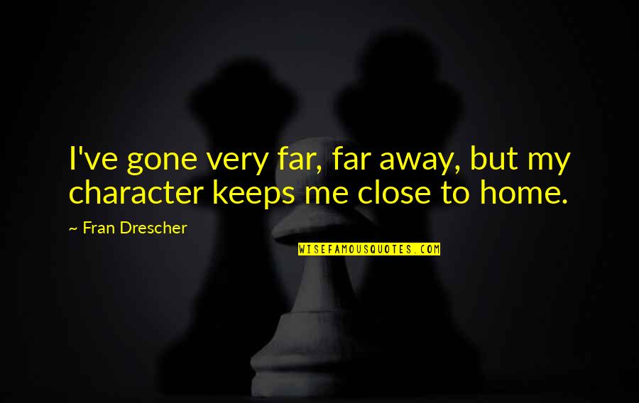 Too Close To Home Quotes By Fran Drescher: I've gone very far, far away, but my