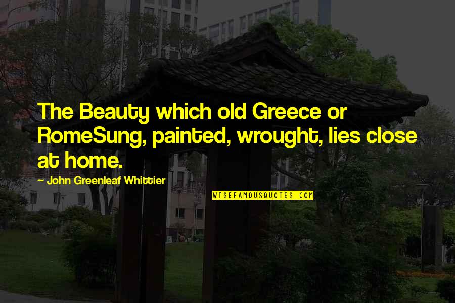 Too Close To Home Quotes By John Greenleaf Whittier: The Beauty which old Greece or RomeSung, painted,