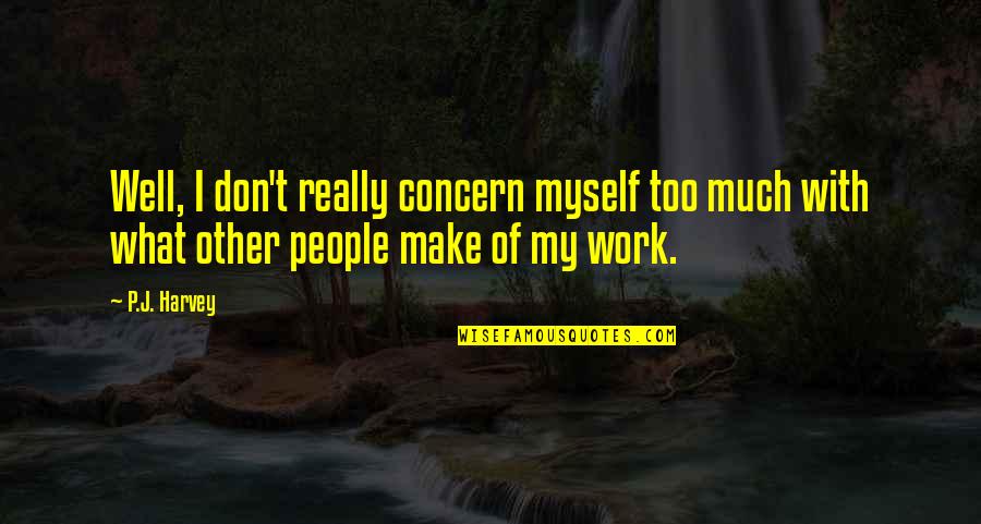 Too Concern Quotes By P.J. Harvey: Well, I don't really concern myself too much
