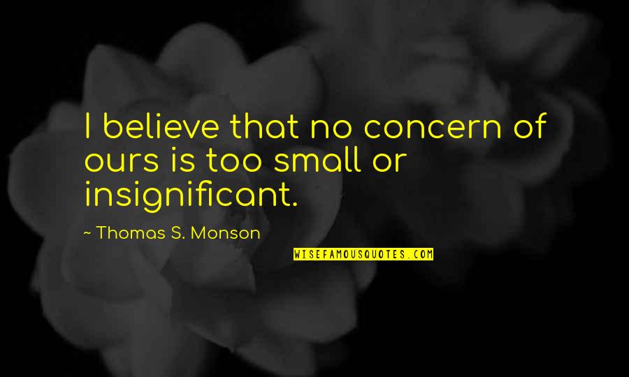 Too Concern Quotes By Thomas S. Monson: I believe that no concern of ours is