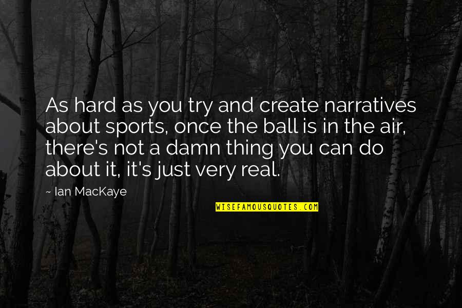 Too Damn Real Quotes By Ian MacKaye: As hard as you try and create narratives