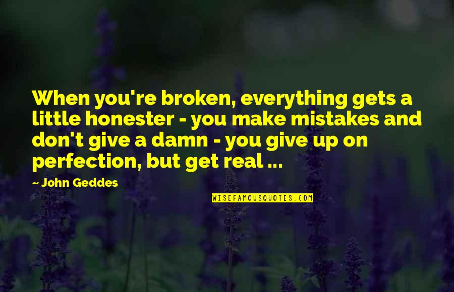 Too Damn Real Quotes By John Geddes: When you're broken, everything gets a little honester
