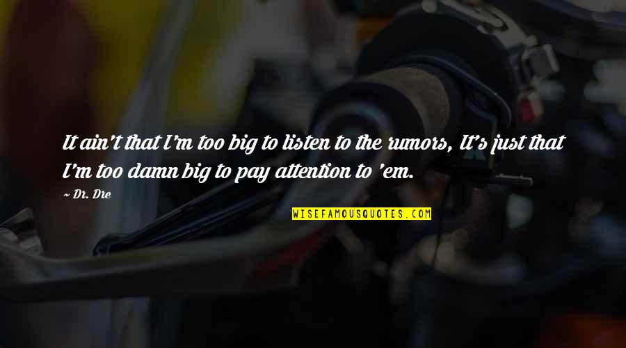 Too Damn Too Damn Quotes By Dr. Dre: It ain't that I'm too big to listen Too Damn Too Damn Quotes By Dr. Dre: It ain't that I'm too big to listen
