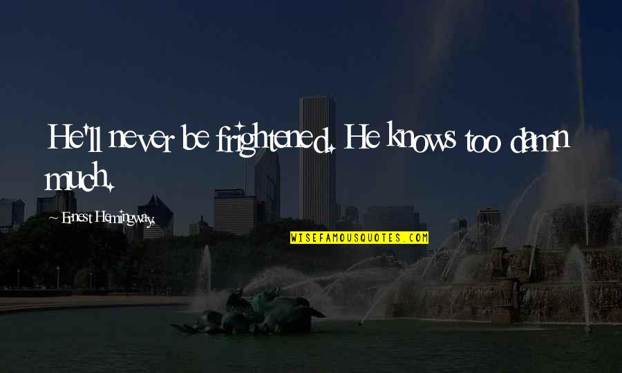 Too Damn Too Damn Quotes By Ernest Hemingway,: He'll never be frightened. He knows too damn Too Damn Too Damn Quotes By Ernest Hemingway,: He'll never be frightened. He knows too damn