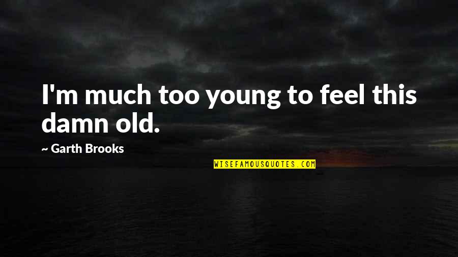 Too Damn Too Damn Quotes By Garth Brooks: I'm much too young to feel this damn Too Damn Too Damn Quotes By Garth Brooks: I'm much too young to feel this damn