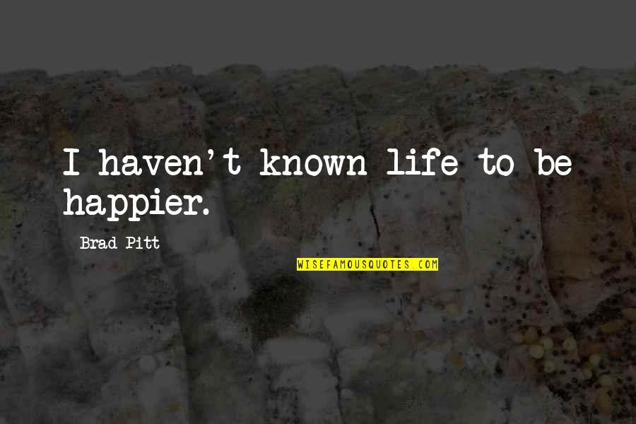 Too Damn Young Quotes By Brad Pitt: I haven't known life to be happier. Too Damn Young Quotes By Brad Pitt: I haven't known life to be happier.