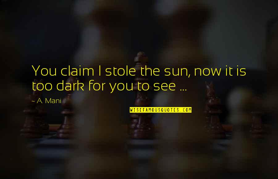 Too Dark Quotes By A. Mani: You claim I stole the sun, now it