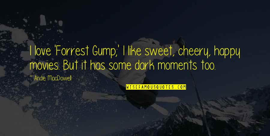 Too Dark Quotes By Andie MacDowell: I love 'Forrest Gump;' I like sweet, cheery,