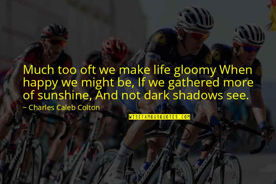 Too Dark Quotes By Charles Caleb Colton: Much too oft we make life gloomy When