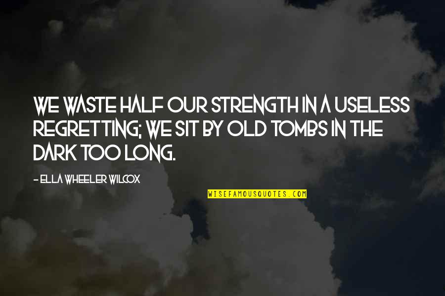 Too Dark Quotes By Ella Wheeler Wilcox: We waste half our strength in a useless