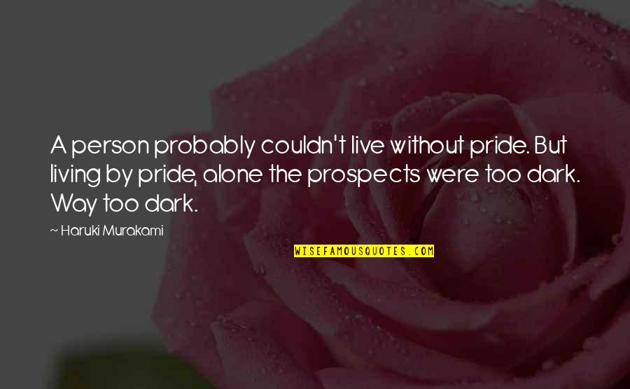 Too Dark Quotes By Haruki Murakami: A person probably couldn't live without pride. But