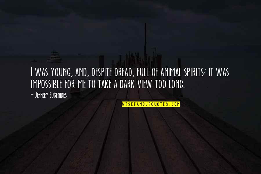 Too Dark Quotes By Jeffrey Eugenides: I was young, and, despite dread, full of
