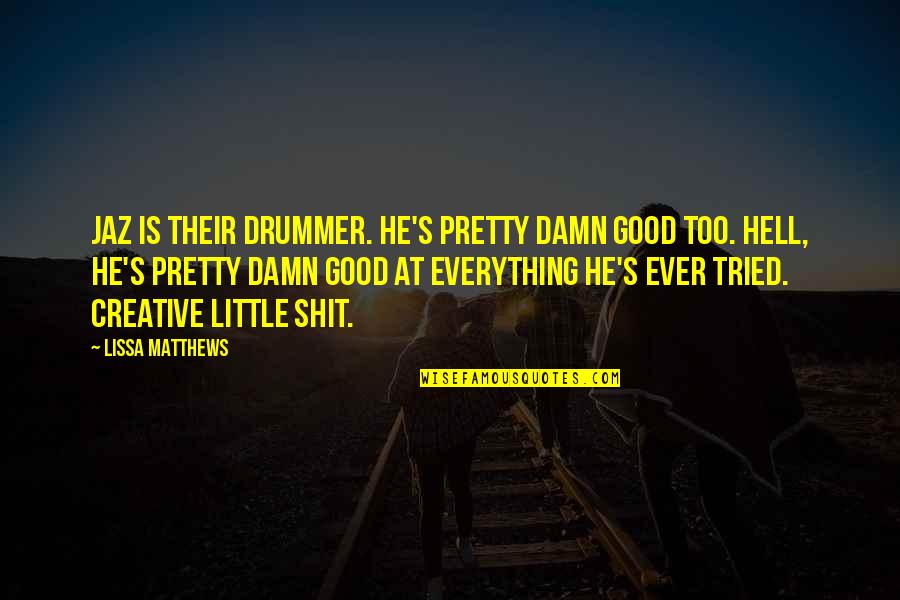 Too Dark Quotes By Lissa Matthews: Jaz is their drummer. He's pretty damn good