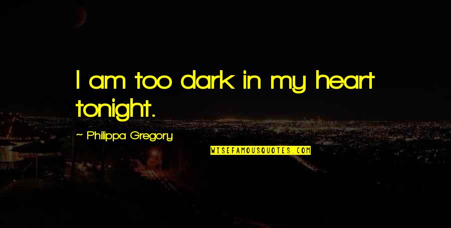Too Dark Quotes By Philippa Gregory: I am too dark in my heart tonight.