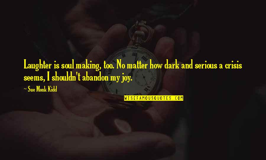 Too Dark Quotes By Sue Monk Kidd: Laughter is soul making, too. No matter how
