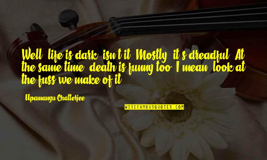Too Dark Quotes By Upamanyu Chatterjee: Well, life is dark, isn't it? Mostly, it's