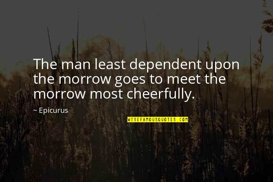 Too Dependent Quotes By Epicurus: The man least dependent upon the morrow goes