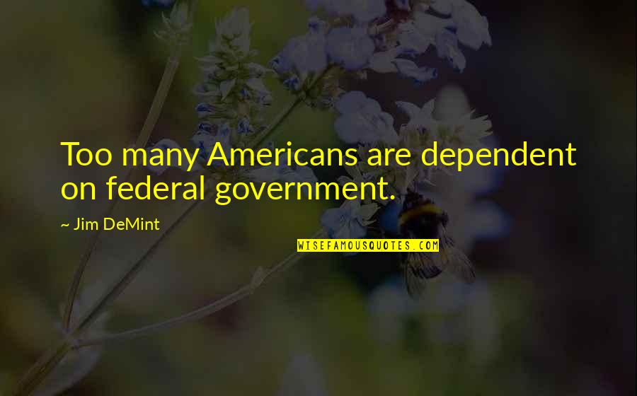 Too Dependent Quotes By Jim DeMint: Too many Americans are dependent on federal government.