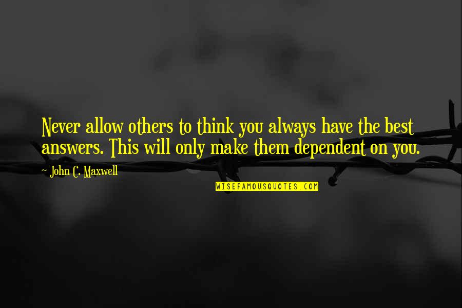 Too Dependent Quotes By John C. Maxwell: Never allow others to think you always have