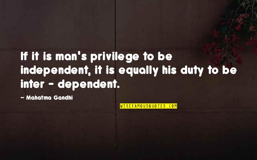 Too Dependent Quotes By Mahatma Gandhi: If it is man's privilege to be independent,