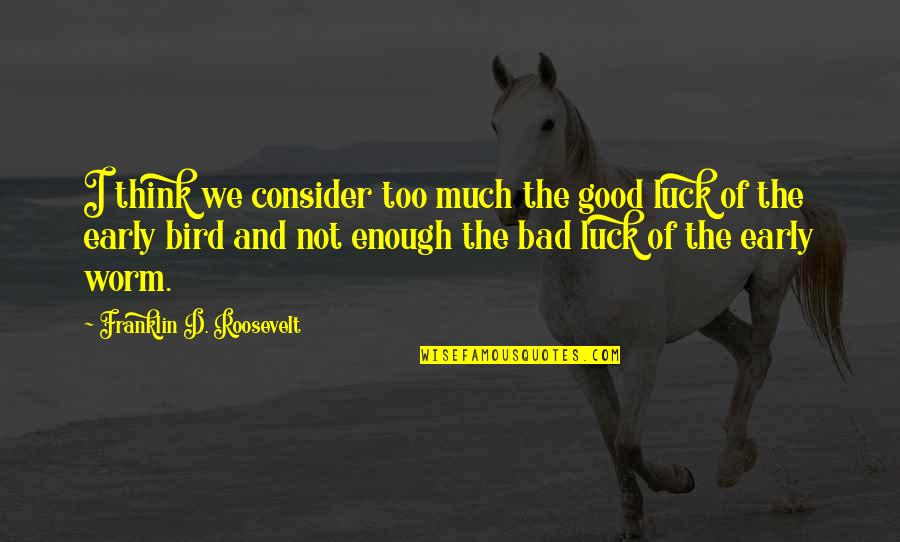 Too Early Quotes By Franklin D. Roosevelt: I think we consider too much the good