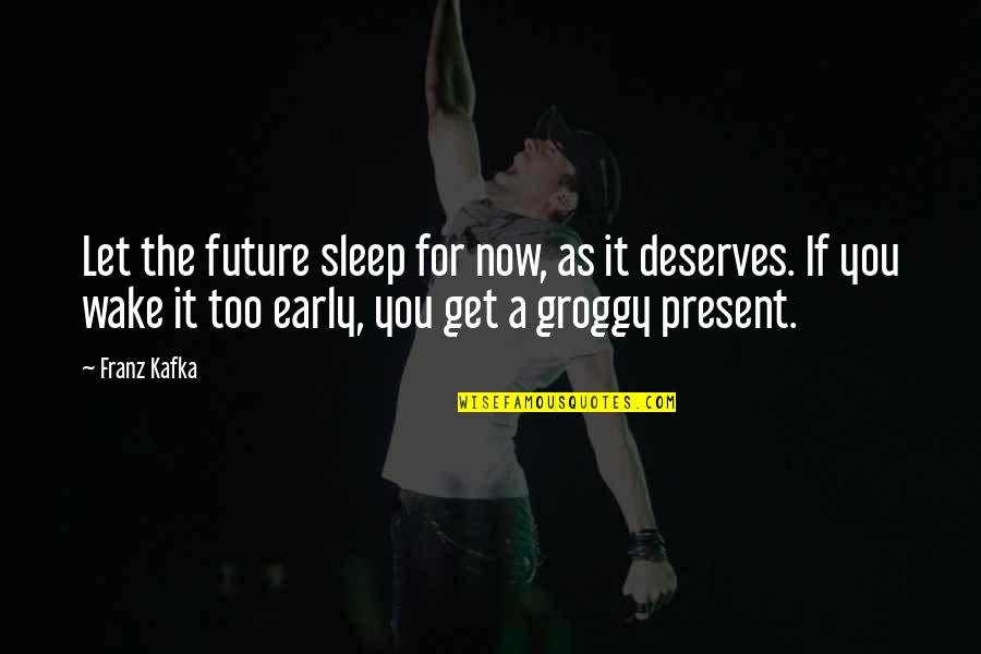 Too Early Quotes By Franz Kafka: Let the future sleep for now, as it