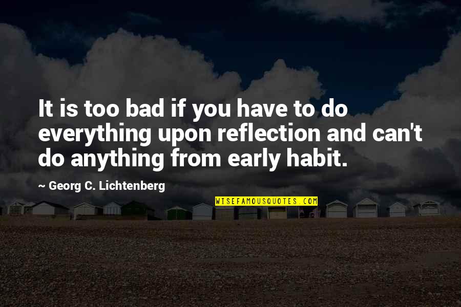 Too Early Quotes By Georg C. Lichtenberg: It is too bad if you have to