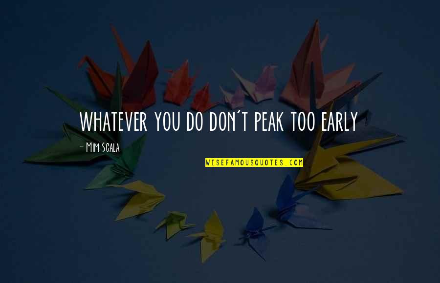 Too Early Quotes By Mim Scala: whatever you do don't peak too early