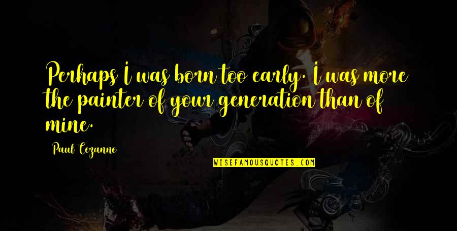 Too Early Quotes By Paul Cezanne: Perhaps I was born too early. I was