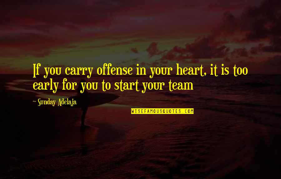 Too Early Quotes By Sunday Adelaja: If you carry offense in your heart, it