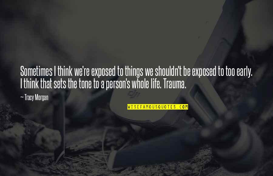 Too Early Quotes By Tracy Morgan: Sometimes I think we're exposed to things we